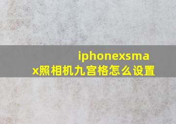 iphonexsmax照相机九宫格怎么设置