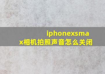 iphonexsmax相机拍照声音怎么关闭