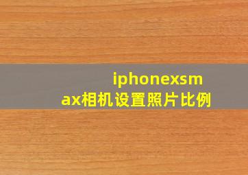 iphonexsmax相机设置照片比例