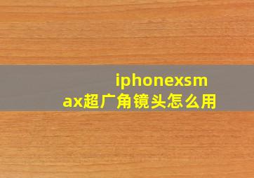 iphonexsmax超广角镜头怎么用