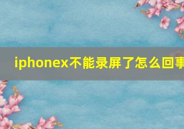 iphonex不能录屏了怎么回事