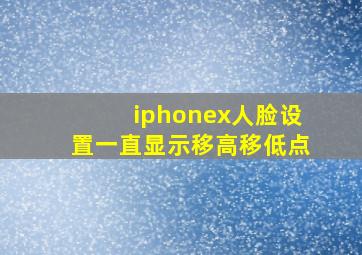 iphonex人脸设置一直显示移高移低点