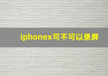 iphonex可不可以录屏