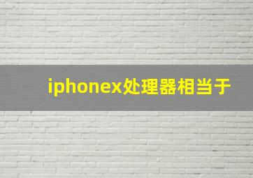 iphonex处理器相当于