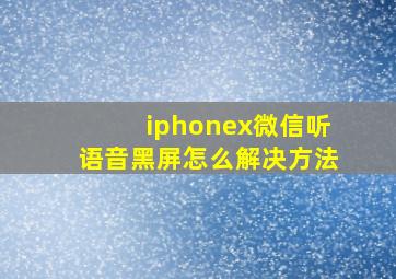 iphonex微信听语音黑屏怎么解决方法