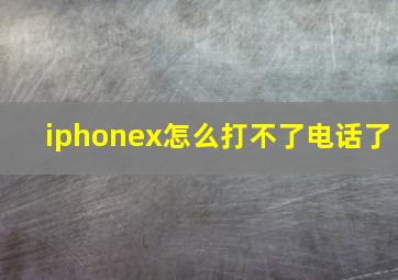 iphonex怎么打不了电话了