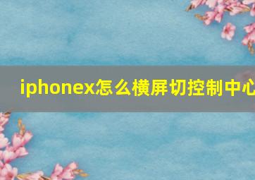 iphonex怎么横屏切控制中心