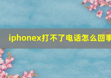 iphonex打不了电话怎么回事