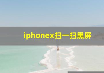 iphonex扫一扫黑屏