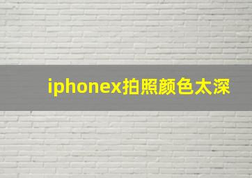 iphonex拍照颜色太深