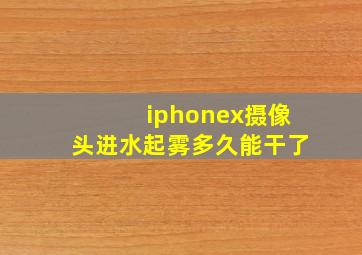 iphonex摄像头进水起雾多久能干了