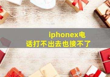 iphonex电话打不出去也接不了