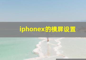 iphonex的横屏设置