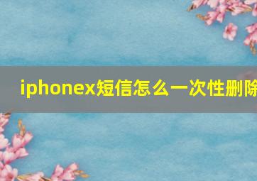 iphonex短信怎么一次性删除