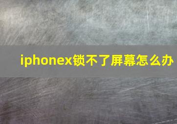 iphonex锁不了屏幕怎么办