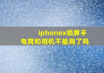 iphonex锁屏手电筒和相机不能用了吗