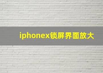 iphonex锁屏界面放大