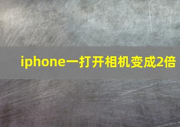 iphone一打开相机变成2倍