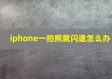 iphone一拍照就闪退怎么办