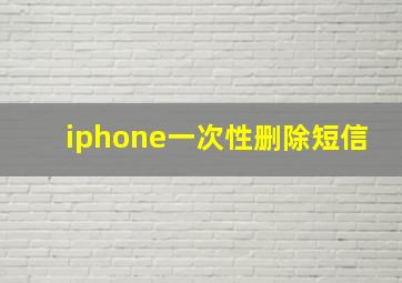 iphone一次性删除短信