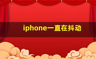 iphone一直在抖动