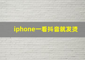 iphone一看抖音就发烫