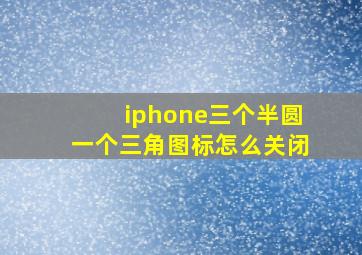 iphone三个半圆一个三角图标怎么关闭