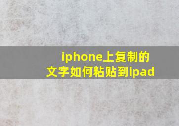 iphone上复制的文字如何粘贴到ipad