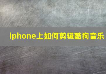 iphone上如何剪辑酷狗音乐