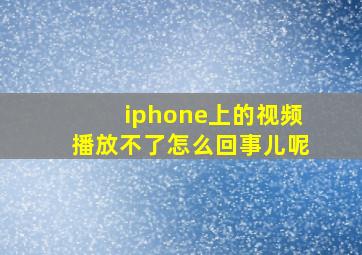 iphone上的视频播放不了怎么回事儿呢