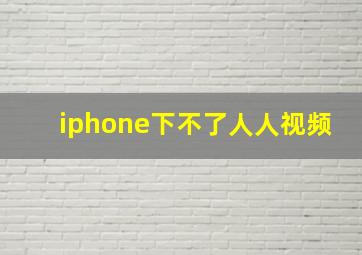 iphone下不了人人视频