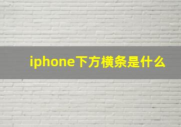 iphone下方横条是什么