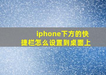 iphone下方的快捷栏怎么设置到桌面上