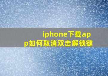 iphone下载app如何取消双击解锁键