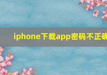 iphone下载app密码不正确