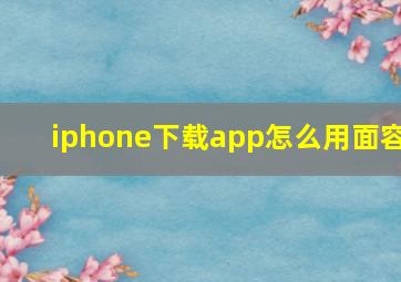 iphone下载app怎么用面容