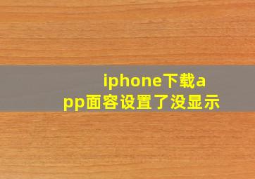 iphone下载app面容设置了没显示