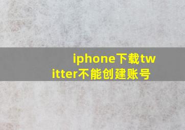 iphone下载twitter不能创建账号