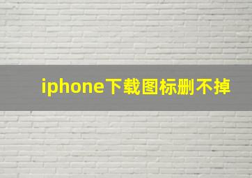 iphone下载图标删不掉