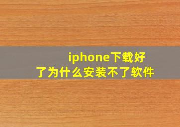 iphone下载好了为什么安装不了软件