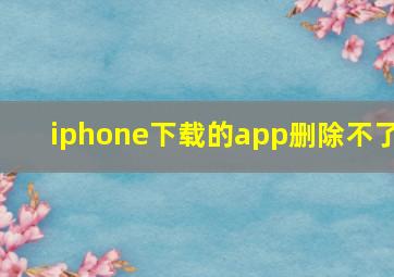 iphone下载的app删除不了