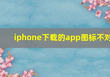 iphone下载的app图标不对