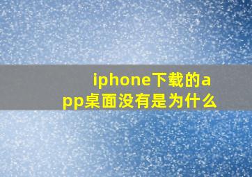 iphone下载的app桌面没有是为什么