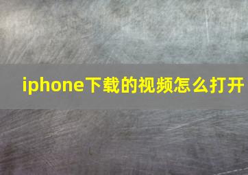 iphone下载的视频怎么打开