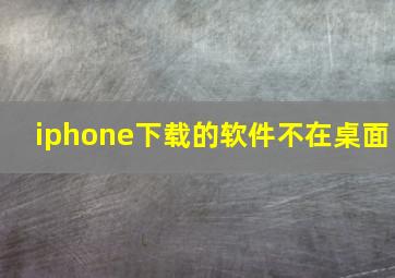 iphone下载的软件不在桌面