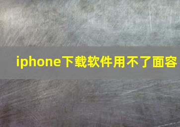 iphone下载软件用不了面容