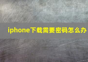 iphone下载需要密码怎么办