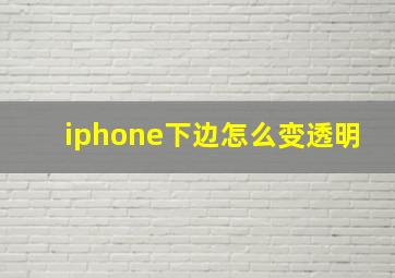 iphone下边怎么变透明