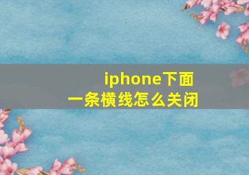 iphone下面一条横线怎么关闭