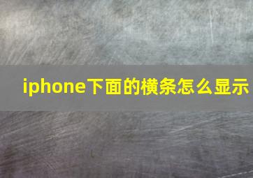 iphone下面的横条怎么显示